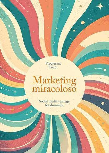 Marketing miracoloso. Social media strategy for dummies - Filomena Tucci - Libro libreriauniversitaria.it 2025 | Libraccio.it