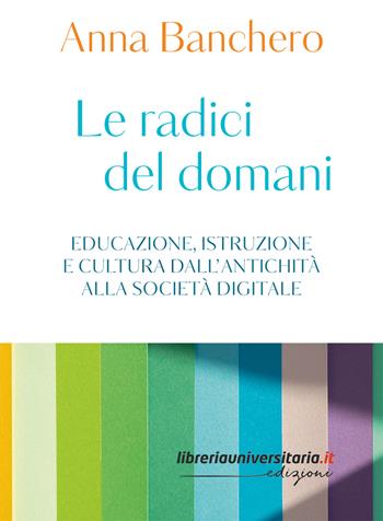 Le radici del domani. Educazione, istruzione e cultura dall’antichità alla società digitale - Anna Banchero - Libro libreriauniversitaria.it 2026 | Libraccio.it