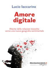 Amore digitale. Atlante delle relazioni tossiche: verso una nuova geografia sentimentale