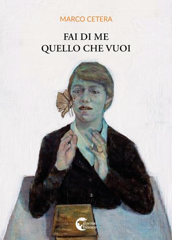 Fai di me quello che vuoi - Marco Cetera - Libro Il Seme Bianco 2018, Gelsomino | Libraccio.it