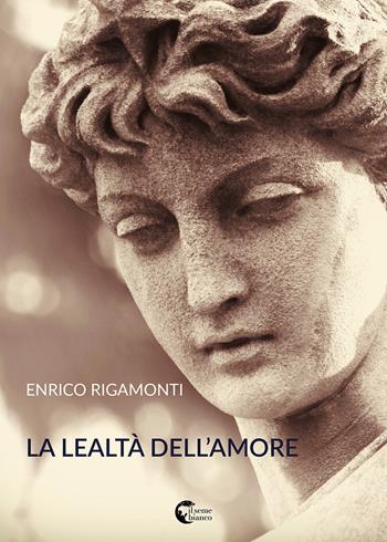 La lealtà dell'amore - Enrico Rigamonti - Libro Il Seme Bianco 2018, Arenaria | Libraccio.it