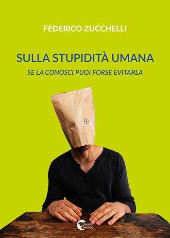 Sulla stupidità umana. Se la conosci forse puoi evitarla - Federico Zucchelli - Libro Il Seme Bianco 2018, Giglio | Libraccio.it