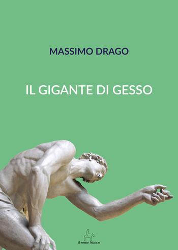 Il gigante di gesso - Massimo Drago - Libro Il Seme Bianco 2018, Arenaria | Libraccio.it