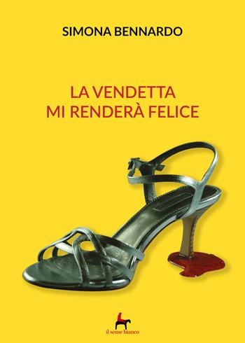 La vendetta mi renderà felice - Simona Bennardo - Libro Il Seme Bianco 2018, Magnolia | Libraccio.it