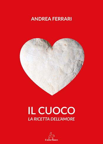 Il cuoco. La ricetta dell'amore - Angelo Ferrari - Libro Il Seme Bianco 2018, Magnolia | Libraccio.it