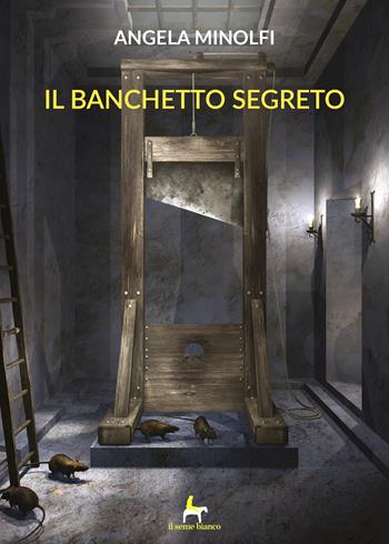 Il banchetto segreto - Angela Minolfi - Libro Il Seme Bianco 2018, Arenaria | Libraccio.it