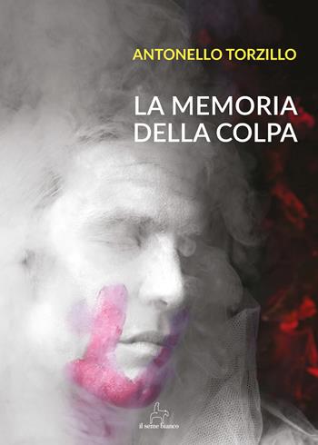 La memoria della colpa - Antonello Torzillo - Libro Il Seme Bianco 2018, Laserpizio | Libraccio.it