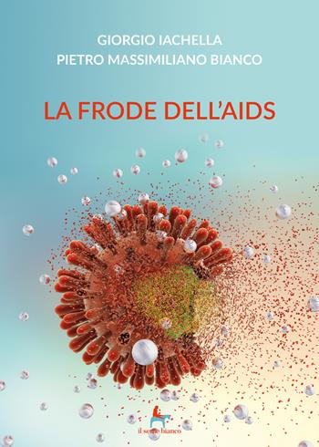 La frode dell'AIDS - Giorgio Iachella, Pietro Massimiliano Bianco - Libro Il Seme Bianco 2019, Giglio | Libraccio.it