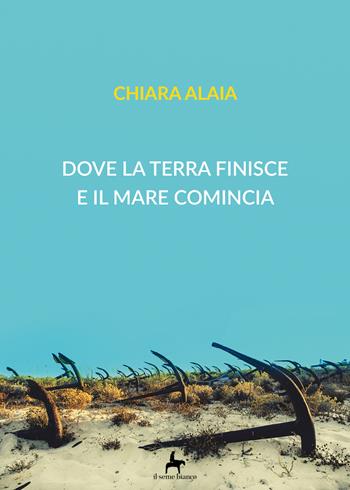 Dove la terra finisce e il mare comincia - Chiara Alaia - Libro Il Seme Bianco 2018, Magnolia | Libraccio.it