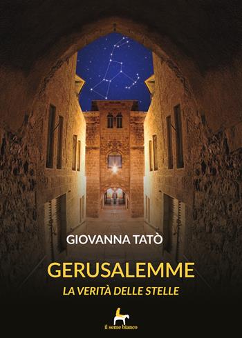Gerusalemme. La verità delle stelle - Giovanna Tatò - Libro Il Seme Bianco 2018, Magnolia | Libraccio.it