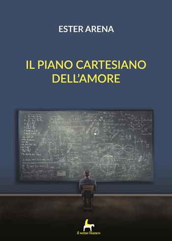 Il piano cartesiano dell'amore - Ester Arena - Libro Il Seme Bianco 2018, Magnolia | Libraccio.it