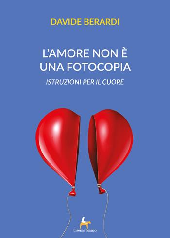 L'amore non è una fotocopia. Istruzioni per il cuore - Davide Berardi - Libro Il Seme Bianco 2018, Giglio | Libraccio.it