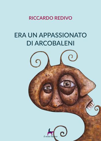 Era un appassionato di arcobaleni - Riccardo Redivo - Libro Il Seme Bianco 2018, Magnolia | Libraccio.it