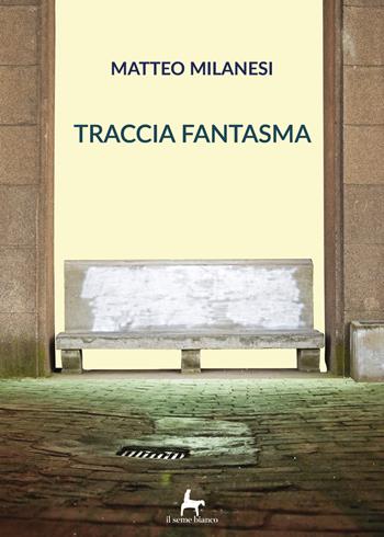Traccia fantasma - Matteo Milanesi - Libro Il Seme Bianco 2018, Magnolia | Libraccio.it