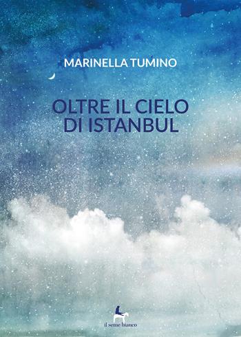 Oltre il cielo di Istanbul - Marinella Tumino - Libro Il Seme Bianco 2019, Magnolia | Libraccio.it