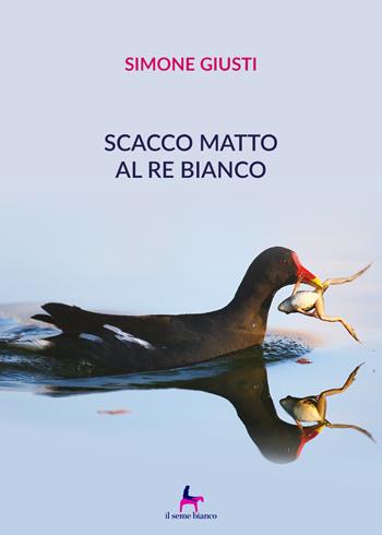 Scacco matto al re bianco - Simone Giusti - Libro Il Seme Bianco 2019, Magnolia | Libraccio.it