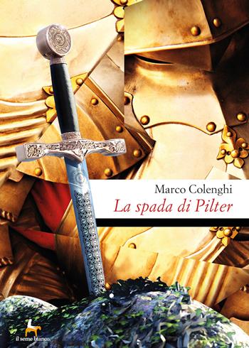 La spada di Pilter - Marco Colenghi - Libro Il Seme Bianco 2019, Magnolia | Libraccio.it
