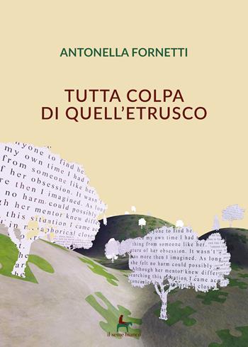 Tutta colpa di quell'etrusco - Antonella Fornetti - Libro Il Seme Bianco 2019, Magnolia | Libraccio.it