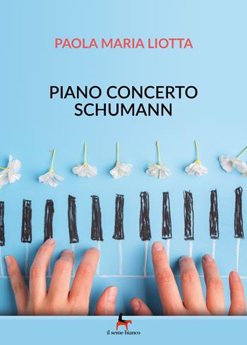 Piano concerto Schumann - Paola Maria Liotta - Libro Il Seme Bianco 2019, Magnolia | Libraccio.it