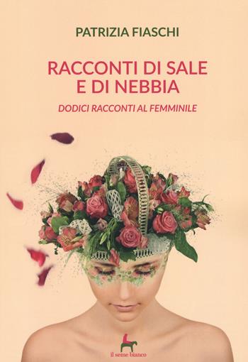 Racconti di sale e di nebbia. Dodici racconti al femminile - Patrizia Fiaschi - Libro Il Seme Bianco 2019, Gelsomino | Libraccio.it