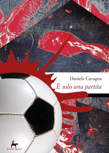 È solo una partita - Daniele Cavagna - Libro Il Seme Bianco 2019, Magnolia | Libraccio.it