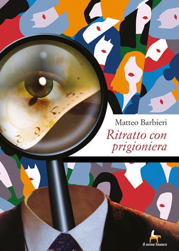 Ritratto con prigioniera - Matteo Barbieri - Libro Il Seme Bianco 2019, Laserpizio | Libraccio.it