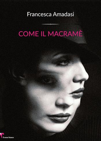 Come il macramè - Francesca Amadasi - Libro Il Seme Bianco 2019, Magnolia | Libraccio.it
