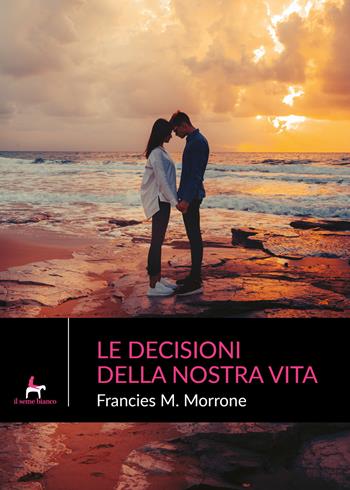 Le decisioni della nostra vita - Francies M. Morrone - Libro Il Seme Bianco 2019, Magnolia | Libraccio.it