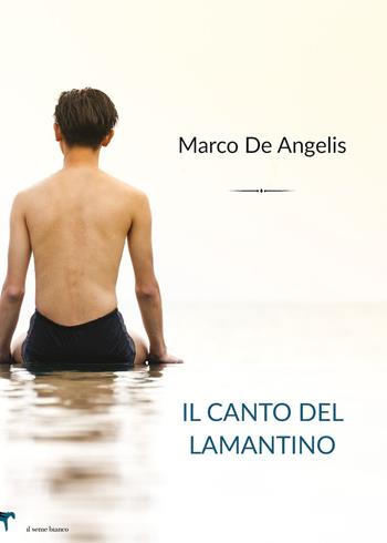 Il canto del lamantino - Marco De Angelis - Libro Il Seme Bianco 2019, Magnolia | Libraccio.it