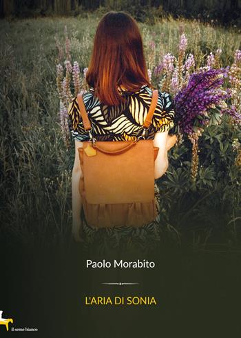 L'aria di sonia - Paolo Morabito - Libro Il Seme Bianco 2019, Magnolia | Libraccio.it