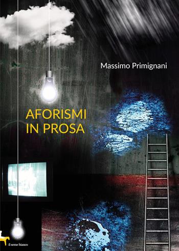 Aforismi in prosa - Massimo Primignani - Libro Il Seme Bianco 2019, Gelsomino | Libraccio.it