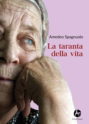 La taranta della vita - Amedeo Spagnuolo - Libro Il Seme Bianco 2019, Magnolia | Libraccio.it