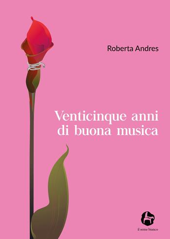 Venticinque anni di buona musica - Roberta Andres - Libro Il Seme Bianco 2019, Magnolia | Libraccio.it
