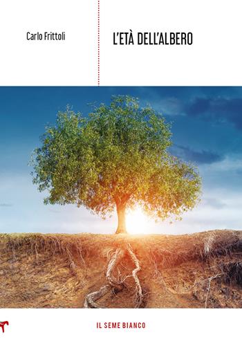 L'età dell'albero - Carlo Frittoli - Libro Il Seme Bianco 2020, Magnolia | Libraccio.it