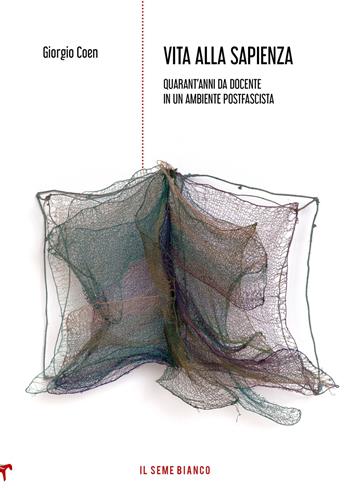 Vita alla Sapienza. Quarant'anni da docente in un ambiente postfascista - Giorgio Coen - Libro Il Seme Bianco 2020, Magnolia | Libraccio.it