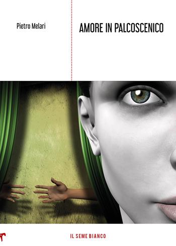 Amore in palcoscenico - Pietro Melari - Libro Il Seme Bianco 2020, Magnolia | Libraccio.it