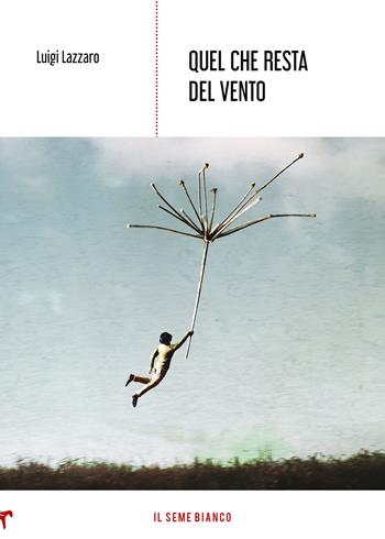 Quel che resta del vento - Luigi Lazzaro - Libro Il Seme Bianco 2020, Magnolia | Libraccio.it