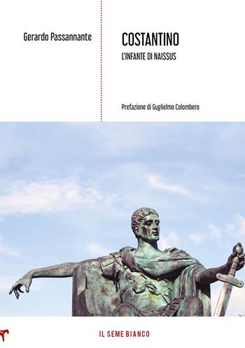 Costantino. L'infante di Naissus - Gerardo Passannante - Libro Il Seme Bianco 2020, Arenaria | Libraccio.it