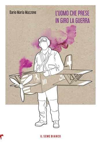 L'uomo che prese in giro la guerra - Dario Maria Mazzone - Libro Il Seme Bianco 2021, Magnolia | Libraccio.it