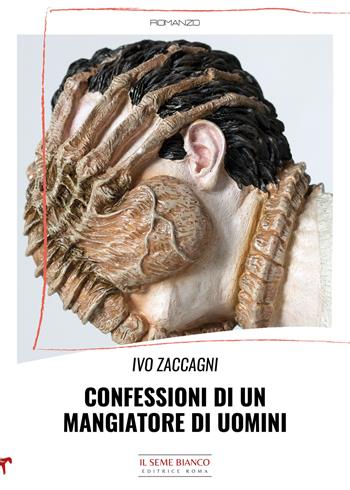 Confessioni di un mangiatore di uomini - Ivo Zaccagni - Libro Il Seme Bianco 2022, Laserpizio | Libraccio.it