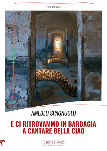 E ci ritrovammo in Barbagia a cantare Bella ciao - Amedeo Spagnuolo - Libro Il Seme Bianco 2022, Magnolia | Libraccio.it
