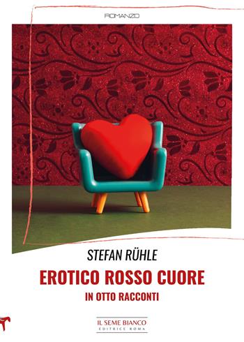 Erotico rosso cuore in otto racconti - Stefan Ruhle - Libro Il Seme Bianco 2023, Magnolia | Libraccio.it