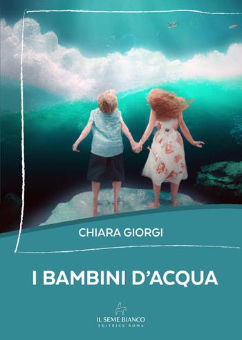 I bambini d'acqua - Chiara Giorgi - Libro Il Seme Bianco 2025, Magnolia | Libraccio.it