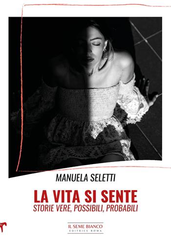 La vita si sente. Storie vere, possibili, probabili - Manuela Seletti - Libro Il Seme Bianco 2024, Magnolia | Libraccio.it