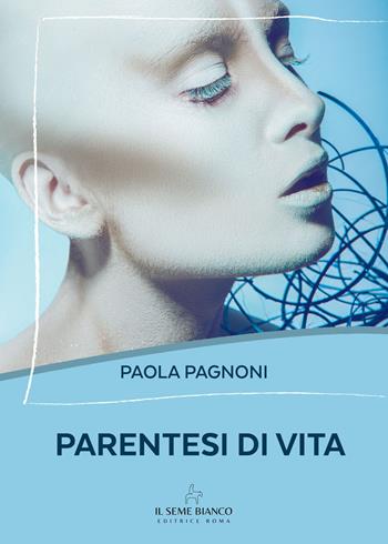 Parentesi di vita - Paola Pagnoni - Libro Il Seme Bianco 2025, Magnolia | Libraccio.it