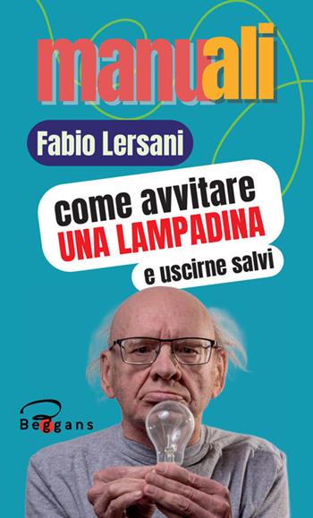 Come avvitare una lampadina e uscirne salvi. Nuova ediz. - Fabio Lersani - Libro Beggans 2025, Manuali | Libraccio.it