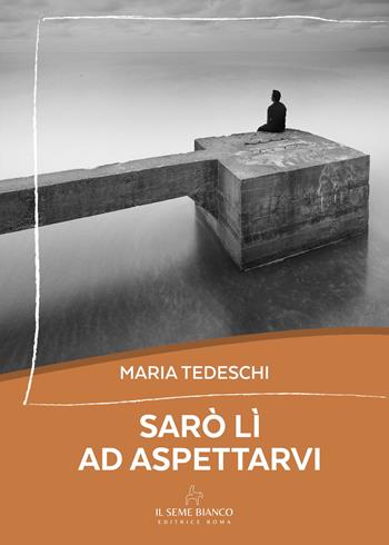Sarò lì ad aspettarvi - Maria Tedeschi - Libro Il Seme Bianco 2025, Magnolia | Libraccio.it