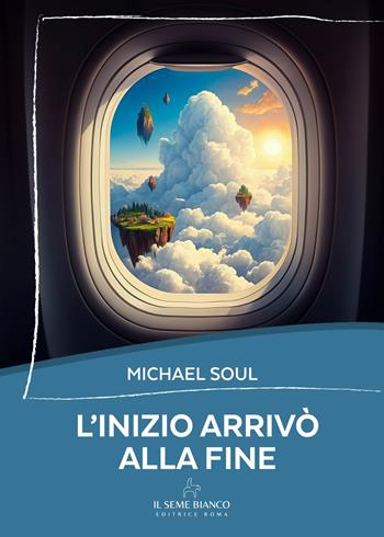 L'inizio arrivò alla fine - Michael Soul - Libro Il Seme Bianco 2025, Magnolia | Libraccio.it