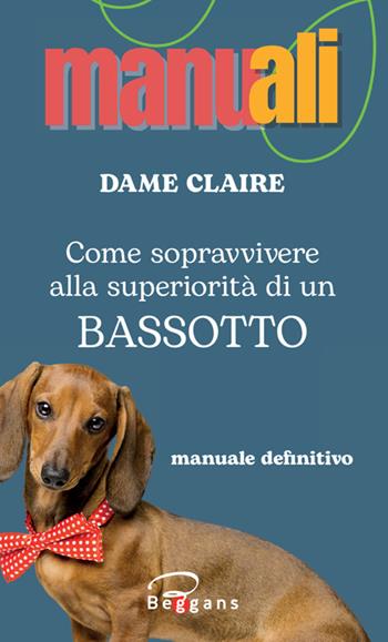 Come sopravvivere alla superiorità di un bassotto - Dame Claire - Libro Beggans 2025, Manuali | Libraccio.it