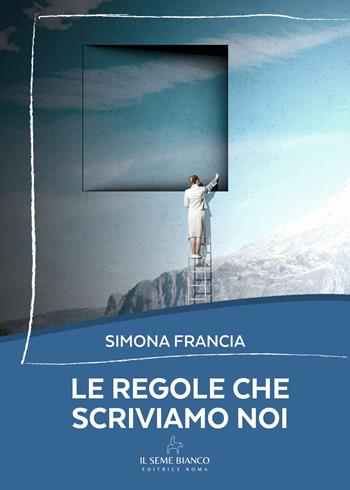 Le regole che scriviamo noi - Simona Francia - Libro Il Seme Bianco 2025 | Libraccio.it